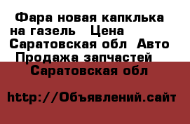 Фара новая(капклька) на газель › Цена ­ 2 200 - Саратовская обл. Авто » Продажа запчастей   . Саратовская обл.